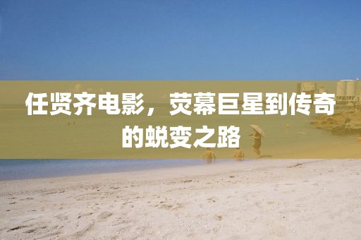 任贤齐电影，荧幕巨星到传奇的蜕变之路