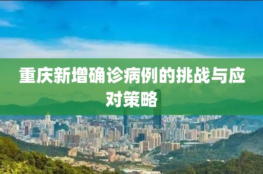 重庆新增确诊病例的挑战与应对策略