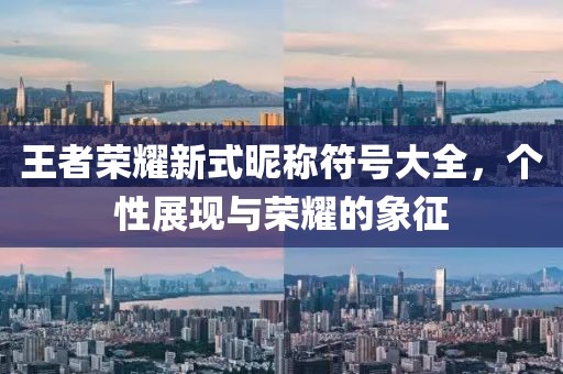 王者荣耀新式昵称符号大全，个性展现与荣耀的象征