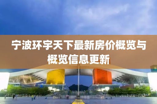 宁波环宇天下最新房价概览与概览信息更新