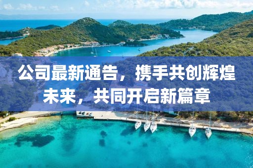 公司最新通告，携手共创辉煌未来，共同开启新篇章