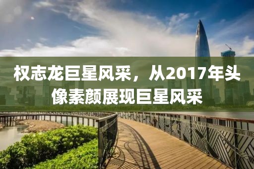 权志龙巨星风采，从2017年头像素颜展现巨星风采