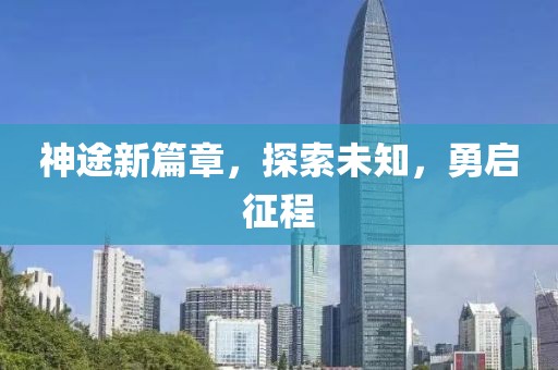 神途新篇章，探索未知，勇启征程