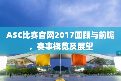 ASC比赛官网2017回顾与前瞻，赛事概览及展望