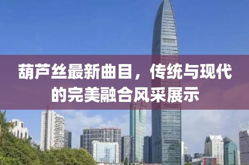 葫芦丝最新曲目，传统与现代的完美融合风采展示