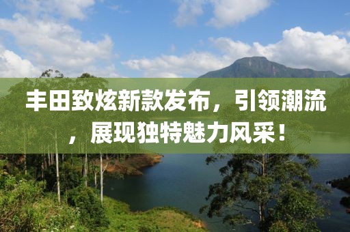 丰田致炫新款发布，引领潮流，展现独特魅力风采！