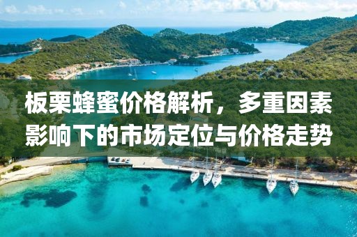 板栗蜂蜜价格解析，多重因素影响下的市场定位与价格走势