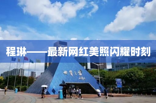 程琳——最新网红美照闪耀时刻