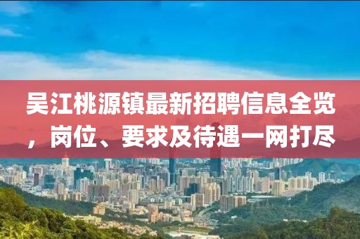 吴江桃源镇最新招聘信息全览，岗位、要求及待遇一网打尽