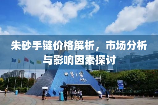 朱砂手链价格解析，市场分析与影响因素探讨