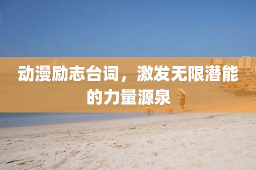 动漫励志台词，激发无限潜能的力量源泉