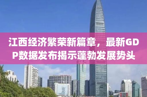 江西经济繁荣新篇章，最新GDP数据发布揭示蓬勃发展势头