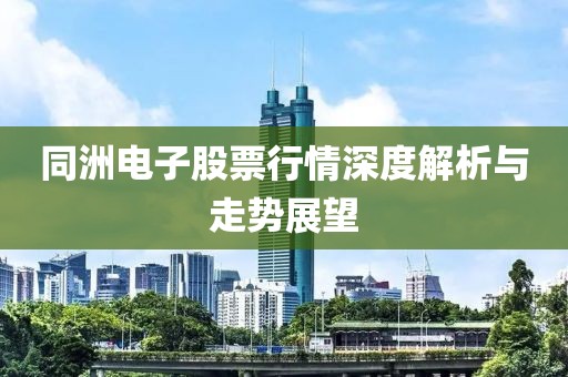 同洲电子股票行情深度解析与走势展望