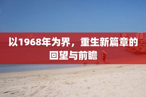 以1968年为界，重生新篇章的回望与前瞻