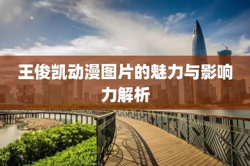 王俊凯动漫图片的魅力与影响力解析