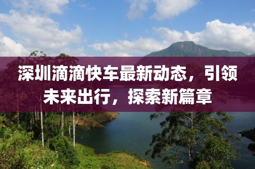 深圳滴滴快车最新动态，引领未来出行，探索新篇章