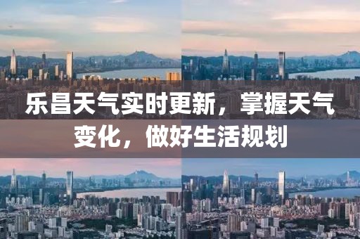 乐昌天气实时更新，掌握天气变化，做好生活规划
