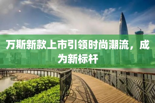 万斯新款上市引领时尚潮流，成为新标杆
