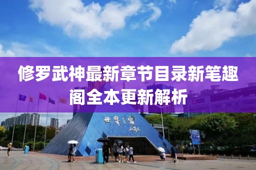 修罗武神最新章节目录新笔趣阁全本更新解析