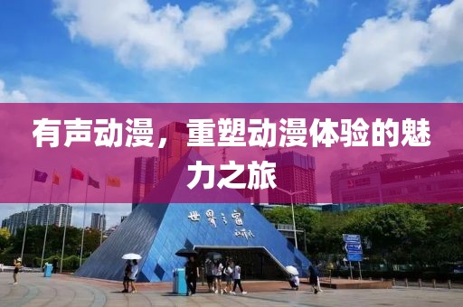 有声动漫，重塑动漫体验的魅力之旅