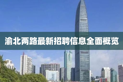 渝北两路最新招聘信息全面概览
