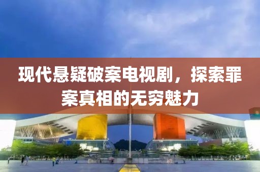 现代悬疑破案电视剧，探索罪案真相的无穷魅力
