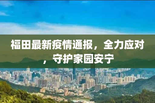 福田最新疫情通报，全力应对，守护家园安宁