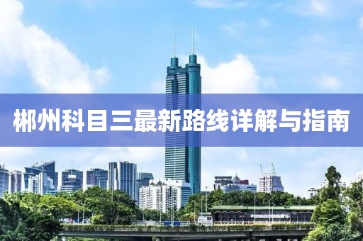 郴州科目三最新路线详解与指南