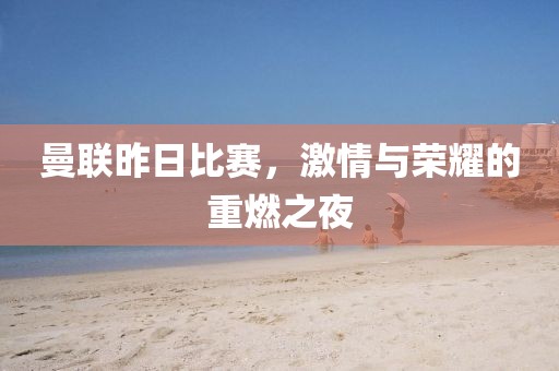 曼联昨日比赛，激情与荣耀的重燃之夜