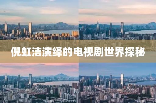 倪虹洁演绎的电视剧世界探秘