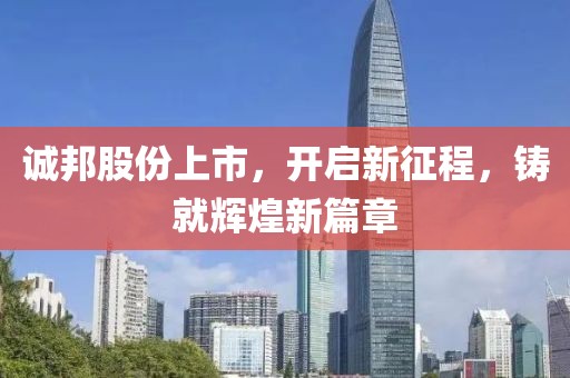 诚邦股份上市，开启新征程，铸就辉煌新篇章