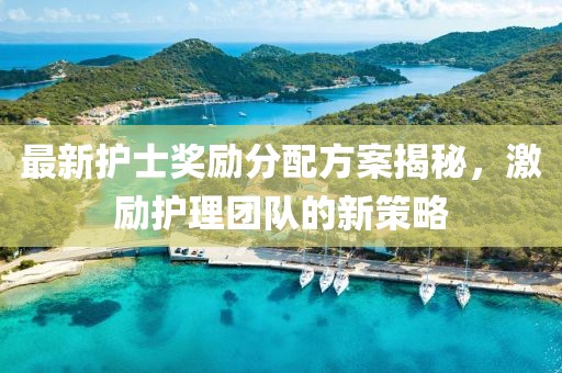 最新护士奖励分配方案揭秘，激励护理团队的新策略