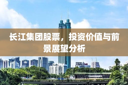 长江集团股票，投资价值与前景展望分析