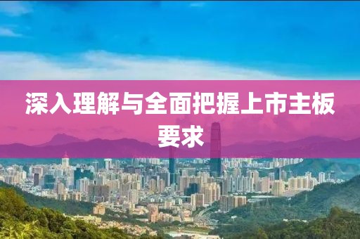 深入理解与全面把握上市主板要求