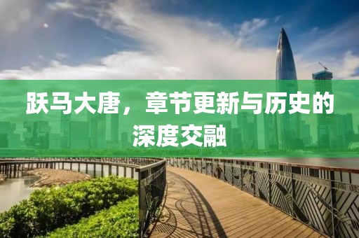 跃马大唐，章节更新与历史的深度交融
