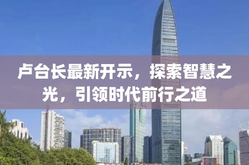 卢台长最新开示，探索智慧之光，引领时代前行之道