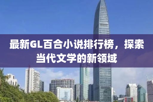 最新GL百合小说排行榜，探索当代文学的新领域