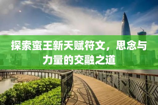 探索蛮王新天赋符文，思念与力量的交融之道