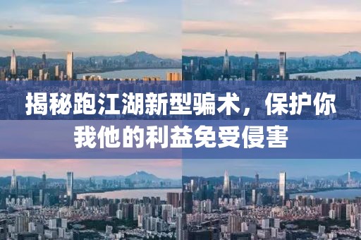 揭秘跑江湖新型骗术，保护你我他的利益免受侵害