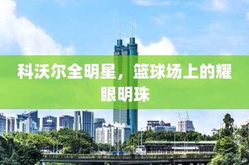 科沃尔全明星，篮球场上的耀眼明珠
