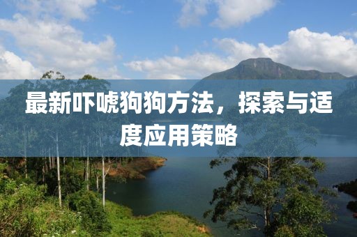 最新吓唬狗狗方法，探索与适度应用策略