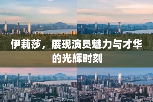 伊莉莎，展现演员魅力与才华的光辉时刻