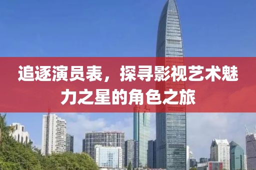 追逐演员表，探寻影视艺术魅力之星的角色之旅
