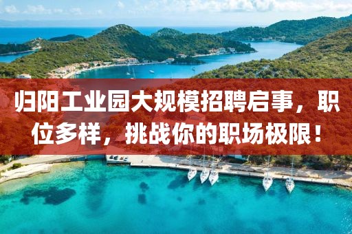 归阳工业园大规模招聘启事，职位多样，挑战你的职场极限！