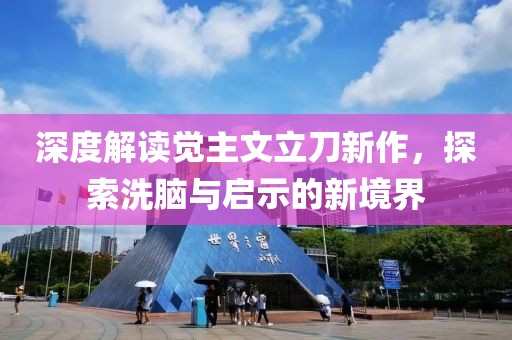 深度解读觉主文立刀新作，探索洗脑与启示的新境界