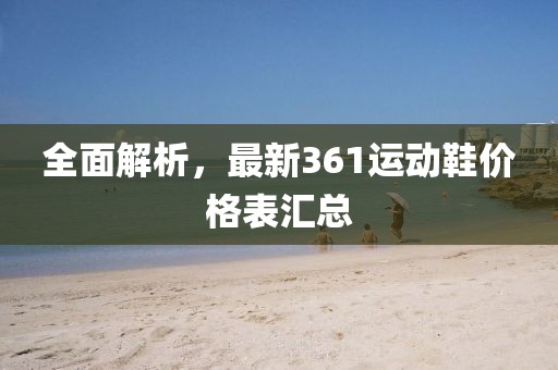全面解析，最新361运动鞋价格表汇总