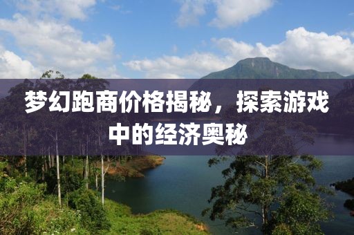 梦幻跑商价格揭秘，探索游戏中的经济奥秘