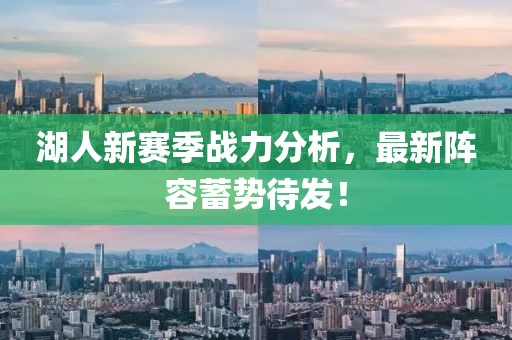 湖人新赛季战力分析，最新阵容蓄势待发！