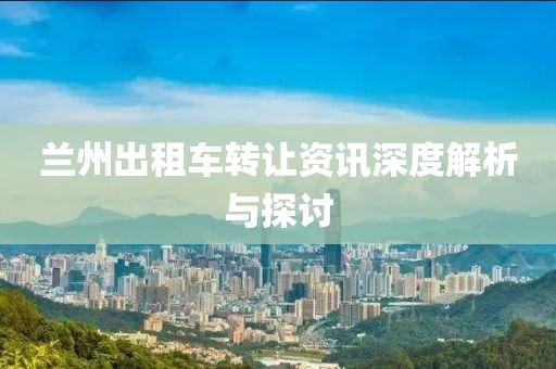 兰州出租车转让资讯深度解析与探讨