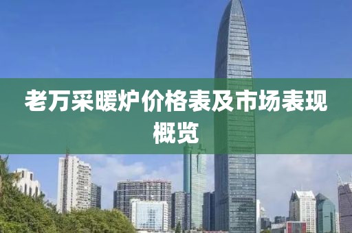 老万采暖炉价格表及市场表现概览